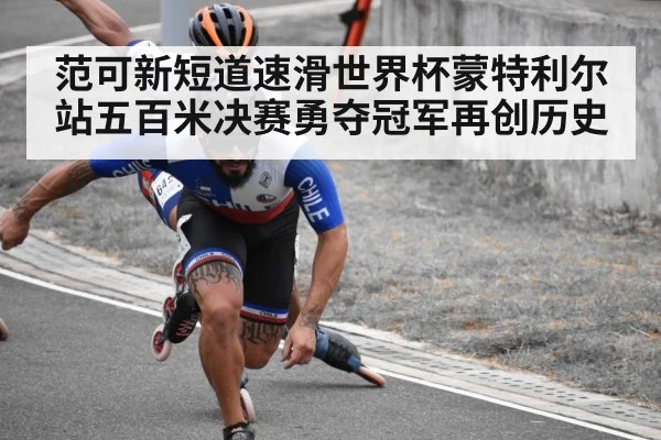 范可新短道速滑世界杯蒙特利尔站五百米决赛勇夺冠军再创历史