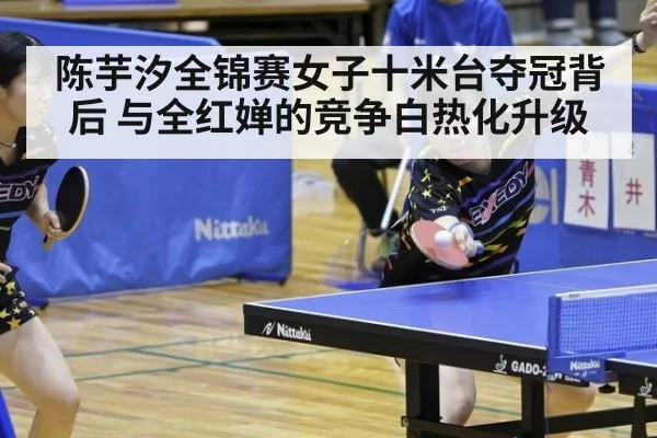 陈芋汐全锦赛女子十米台夺冠背后 与全红婵的竞争白热化升级