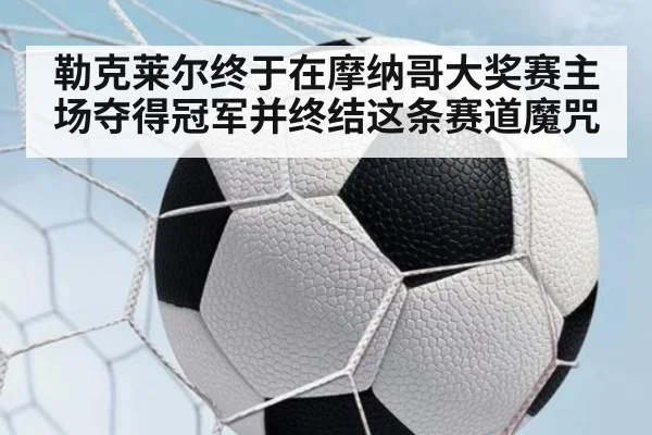 勒克莱尔终于在摩纳哥大奖赛主场夺得冠军并终结这条赛道魔咒