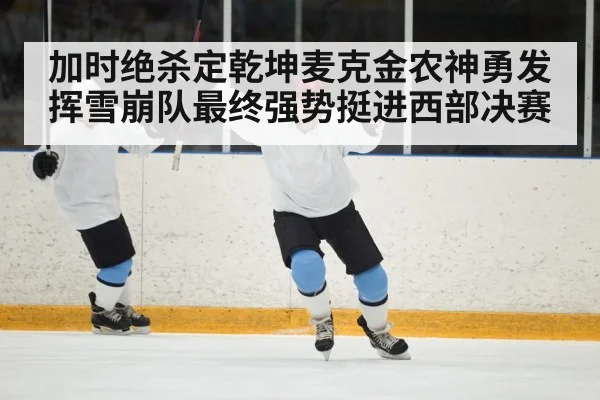 加时绝杀定乾坤麦克金农神勇发挥雪崩队最终强势挺进西部决赛