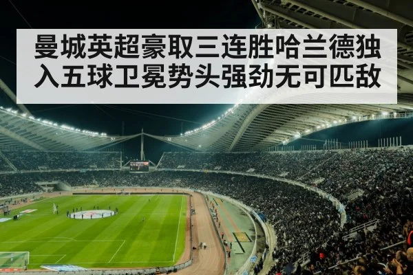 曼城英超豪取三连胜哈兰德独入五球卫冕势头强劲无可匹敌
